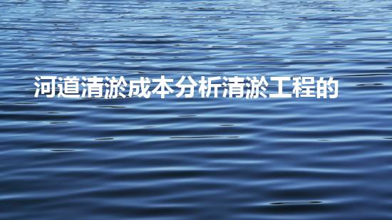 河道清淤成本分析清淤工程的關(guān)鍵技術(shù)與方法您明白嗎？